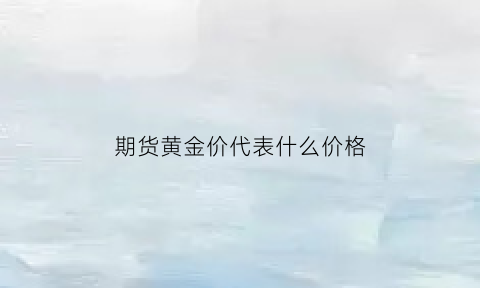 期货黄金价代表什么价格