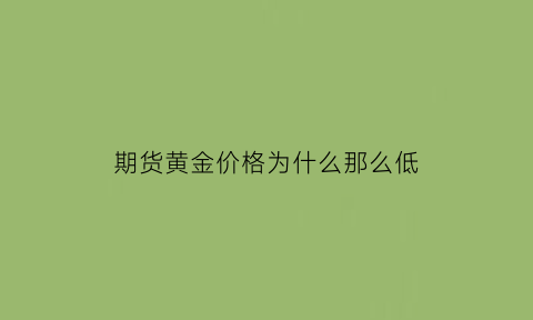 期货黄金价格为什么那么低