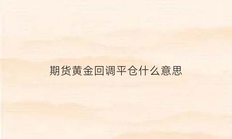 期货黄金回调平仓什么意思