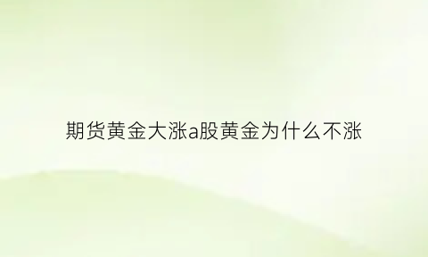 期货黄金大涨a股黄金为什么不涨