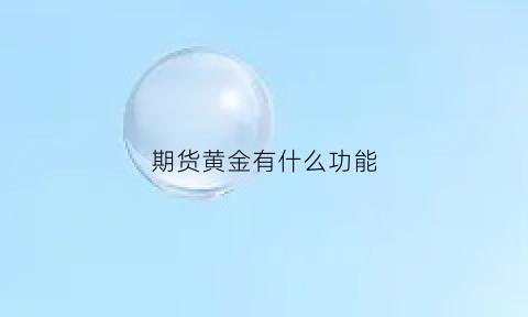 期货黄金有什么功能(黄金期货的功能)