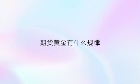 期货黄金有什么规律(期货黄金是什么意思)