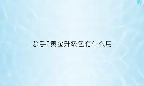 杀手2黄金升级包有什么用