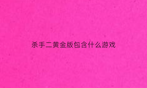 杀手二黄金版包含什么游戏(杀手2黄金版包括什么)