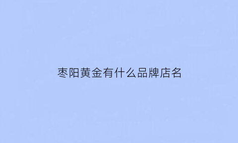 枣阳黄金有什么品牌店名