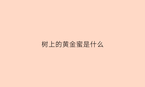 树上的黄金蜜是什么(黄金树的果实能吃吗)