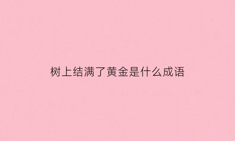 树上结满了黄金是什么成语