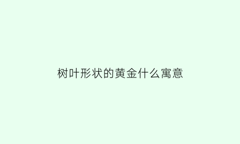 树叶形状的黄金什么寓意(树叶金黄叫什么树)