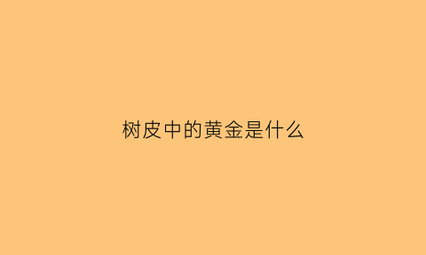 树皮中的黄金是什么