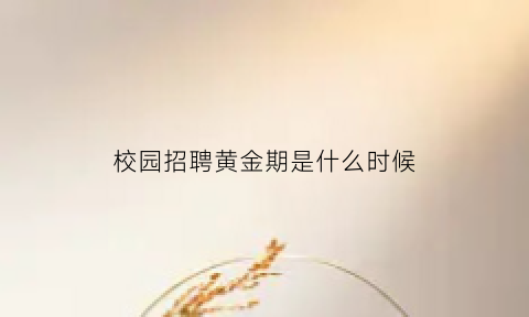 校园招聘黄金期是什么时候(校园招聘的时间)