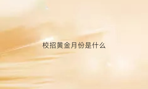 校招黄金月份是什么(校招黄金期是什么时候)