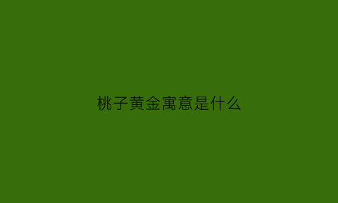 桃子黄金寓意是什么(桃子的吉祥之意)