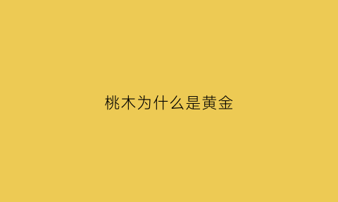 桃木为什么是黄金(桃木为什么属金)