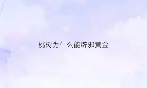 桃树为什么能辟邪黄金(为什么桃树枝辟邪)