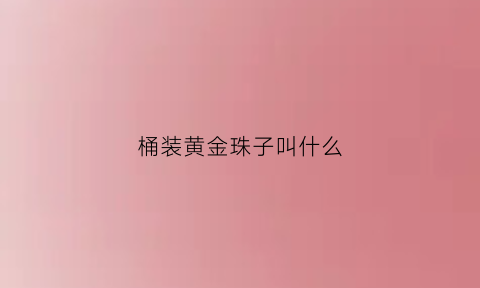 桶装黄金珠子叫什么(黄金桶珠图片)