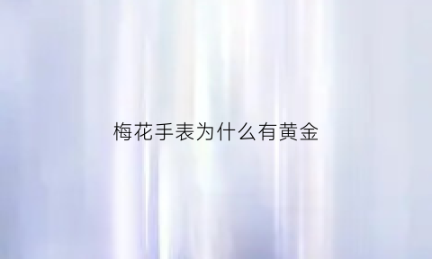 梅花手表为什么有黄金(梅花手表为什么这么贵)