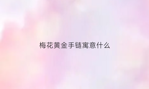 梅花黄金手链寓意什么