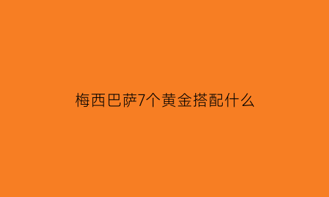 梅西巴萨7个黄金搭配什么(梅西巴萨7个黄金搭配什么球员)