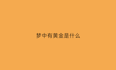 梦中有黄金是什么(做梦梦到有黄金)