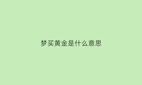 梦买黄金是什么意思(做梦梦到买黄金是什么意思)