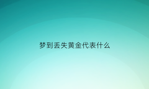 梦到丢失黄金代表什么(梦见丢了黄金是什么预兆)