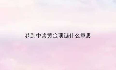 梦到中奖黄金项链什么意思