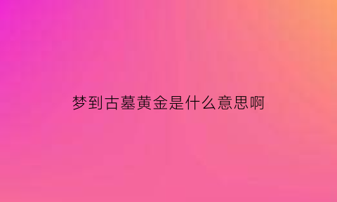 梦到古墓黄金是什么意思啊