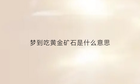 梦到吃黄金矿石是什么意思