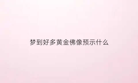 梦到好多黄金佛像预示什么