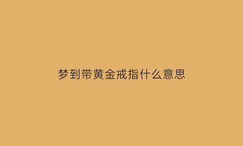 梦到带黄金戒指什么意思