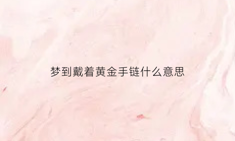 梦到戴着黄金手链什么意思