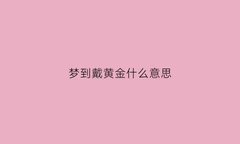 梦到戴黄金什么意思