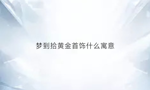 梦到拾黄金首饰什么寓意