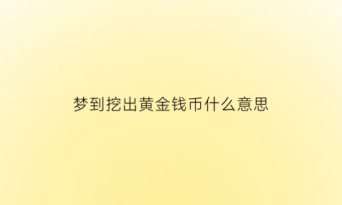 梦到挖出黄金钱币什么意思