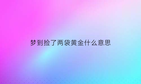 梦到捡了两袋黄金什么意思