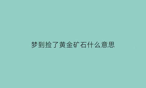 梦到捡了黄金矿石什么意思