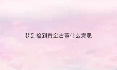 梦到捡到黄金古董什么意思