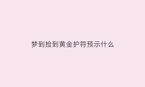 梦到捡到黄金护符预示什么