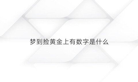 梦到捡黄金上有数字是什么(梦见自己捡到黄金块是什么意思)