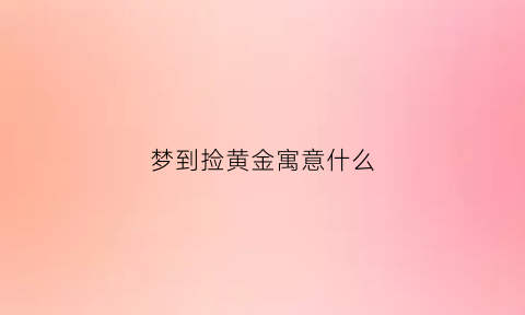 梦到捡黄金寓意什么