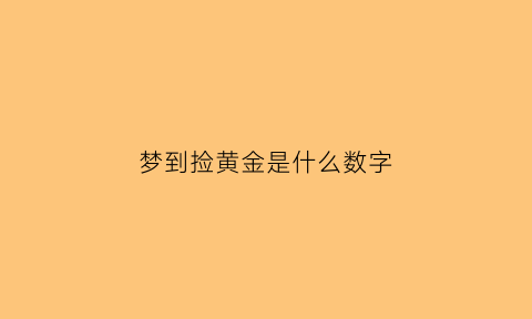 梦到捡黄金是什么数字(梦见捡黄金好不)