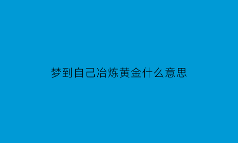 梦到自己冶炼黄金什么意思