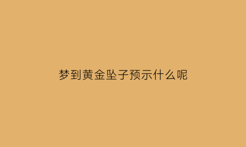 梦到黄金坠子预示什么呢(梦到黄金坠子预示什么呢周公解梦)