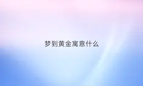 梦到黄金寓意什么(梦到黄金是什么意思)