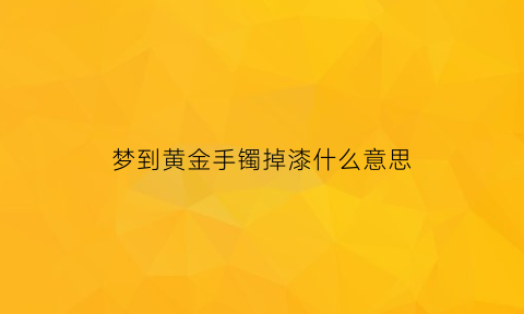 梦到黄金手镯掉漆什么意思