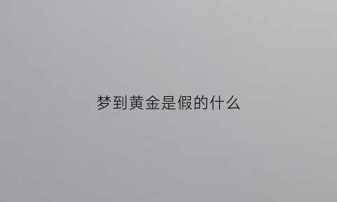 梦到黄金是假的什么