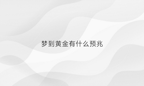 梦到黄金有什么预兆(梦到黄金有什么预兆解梦)