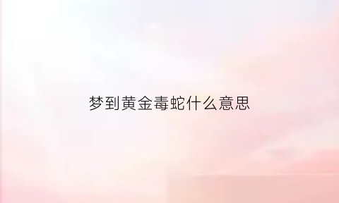 梦到黄金毒蛇什么意思