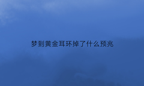 梦到黄金耳环掉了什么预兆