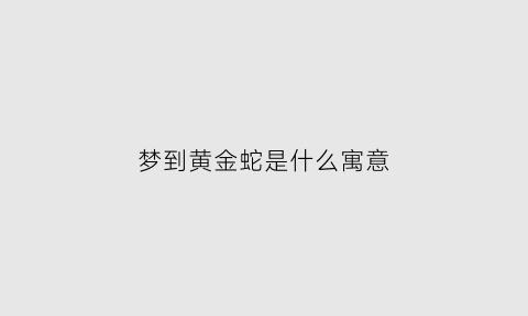 梦到黄金蛇是什么寓意